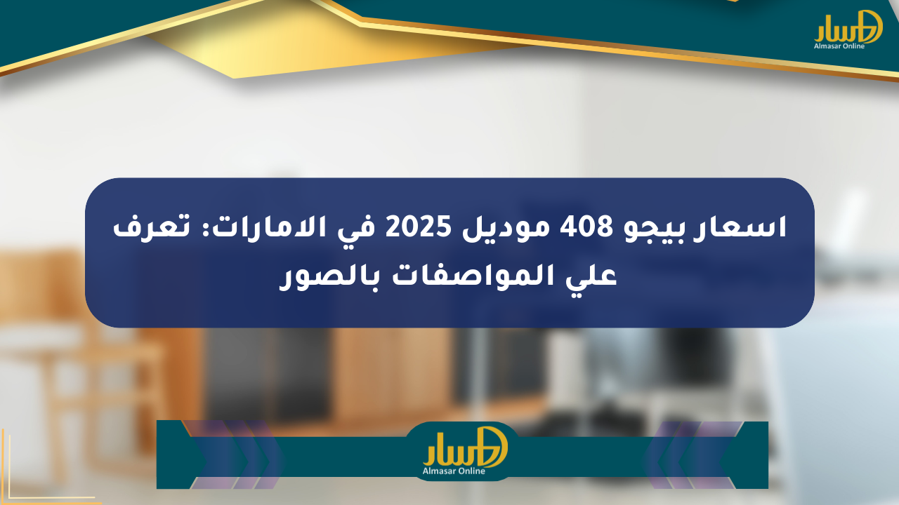 أسعار بيجو 408 موديل 2025 في الإمارات: تعرف على المواصفات بالصور
